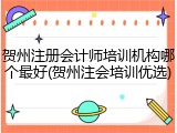 贺州注册会计师培训机构哪个最好(贺州注会培训优选)