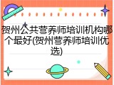 贺州公共营养师培训机构哪个最好(贺州营养师培训优选)