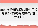 崇左初级消防设施操作员报考资格详解(消防操作员报考条件)