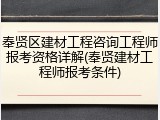 奉贤区建材工程咨询工程师报考资格详解(奉贤建材工程师报考条件)