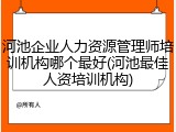 河池企业人力资源管理师培训机构哪个最好(河池最佳人资培训机构)