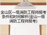 金山区一级消防工程师报考条件和时间解析(金山一级消防工程师报考)