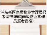 浦东新区高级物业管理员报考资格详解(高级物业管理员报考资格)