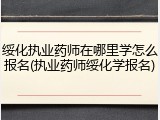 绥化执业药师在哪里学怎么报名(执业药师绥化学报名)