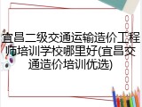 宜昌二级交通运输造价工程师培训学校哪里好(宜昌交通造价培训优选)
