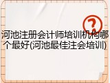 河池注册会计师培训机构哪个最好(河池最佳注会培训)