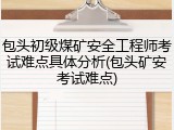 包头初级煤矿安全工程师考试难点具体分析(包头矿安考试难点)