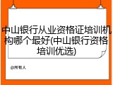 中山银行从业资格证培训机构哪个最好(中山银行资格培训优选)