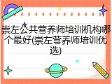 崇左公共营养师培训机构哪个最好(崇左营养师培训优选)