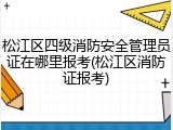 松江区四级消防安全管理员证在哪里报考(松江区消防证报考)