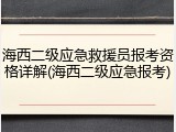 海西二级应急救援员报考资格详解(海西二级应急报考)
