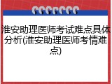 淮安助理医师考试难点具体分析(淮安助理医师考情难点)