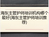 海东主管护师培训机构哪个最好(海东主管护师培训推荐)