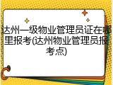 达州一级物业管理员证在哪里报考(达州物业管理员报考点)