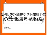 贺州税务师培训机构哪个最好(贺州税务师培训优选)