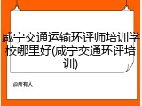 咸宁交通运输环评师培训学校哪里好(咸宁交通环评培训)