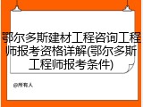 鄂尔多斯建材工程咨询工程师报考资格详解(鄂尔多斯工程师报考条件)