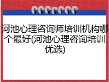河池心理咨询师培训机构哪个最好(河池心理咨询培训优选)