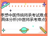 孝感中医传统师承考试难点具体分析(中医师承考难点)