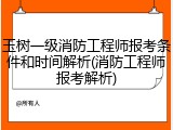 玉树一级消防工程师报考条件和时间解析(消防工程师报考解析)