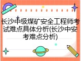 长沙中级煤矿安全工程师考试难点具体分析(长沙中安考难点分析)