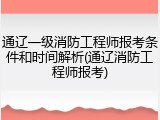 通辽一级消防工程师报考条件和时间解析(通辽消防工程师报考)