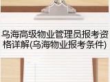 乌海高级物业管理员报考资格详解(乌海物业报考条件)