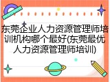 东莞企业人力资源管理师培训机构哪个最好(东莞最优人力资源管理师培训)