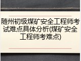随州初级煤矿安全工程师考试难点具体分析(煤矿安全工程师考难点)