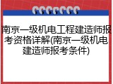 南京一级机电工程建造师报考资格详解(南京一级机电建造师报考条件)