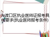 大渡口区执业医师证报考具体要求(执业医师报考条件)