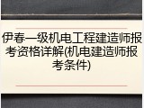 伊春一级机电工程建造师报考资格详解(机电建造师报考条件)