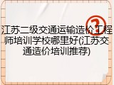 江苏二级交通运输造价工程师培训学校哪里好(江苏交通造价培训推荐)