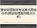 雅安助理医师考试难点具体分析(雅安助理医师难点分析)