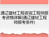 通辽建材工程咨询工程师报考资格详解(通辽建材工程师报考条件)