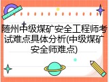 随州中级煤矿安全工程师考试难点具体分析(中级煤矿安全师难点)