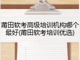 莆田软考高级培训机构哪个最好(莆田软考培训优选)