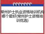 常州护士执业资格培训机构哪个最好(常州护士资格培训优选)