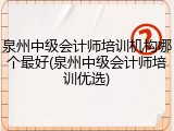 泉州中级会计师培训机构哪个最好(泉州中级会计师培训优选)