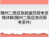 随州二级应急救援员报考资格详解(随州二级应急员报考条件)