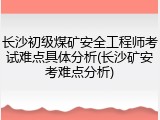 长沙初级煤矿安全工程师考试难点具体分析(长沙矿安考难点分析)