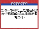 黑河一级机电工程建造师报考资格详解(机电建造师报考条件)