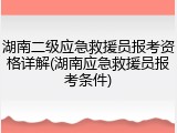 湖南二级应急救援员报考资格详解(湖南应急救援员报考条件)
