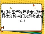 荆门中医传统师承考试难点具体分析(荆门师承考试难点)