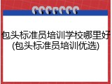 包头标准员培训学校哪里好(包头标准员培训优选)