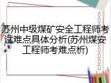 苏州中级煤矿安全工程师考试难点具体分析(苏州煤安工程师考难点析)