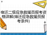 宿迁二级应急救援员报考资格详解(宿迁应急救援员报考条件)