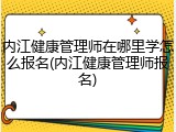 内江健康管理师在哪里学怎么报名(内江健康管理师报名)