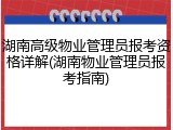 湖南高级物业管理员报考资格详解(湖南物业管理员报考指南)