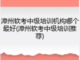 漳州软考中级培训机构哪个最好(漳州软考中级培训推荐)